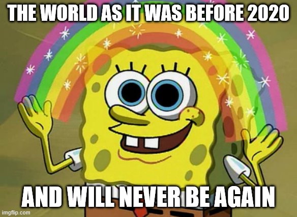 Imagination Spongebob Meme | THE WORLD AS IT WAS BEFORE 2020; AND WILL NEVER BE AGAIN | image tagged in memes,imagination spongebob | made w/ Imgflip meme maker
