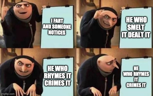 Gru's Plan | I FART AND SOMEONE NOTICES; HE WHO SMELT IT DEALT IT; HE WHO RHYMES IT CRIMES IT; HE WHO RHYMES IT CRIMES IT | image tagged in gru's plan,farts | made w/ Imgflip meme maker