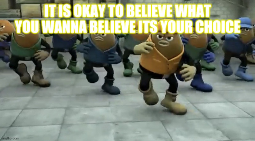 Truth | IT IS OKAY TO BELIEVE WHAT YOU WANNA BELIEVE ITS YOUR CHOICE | image tagged in killer bean | made w/ Imgflip meme maker