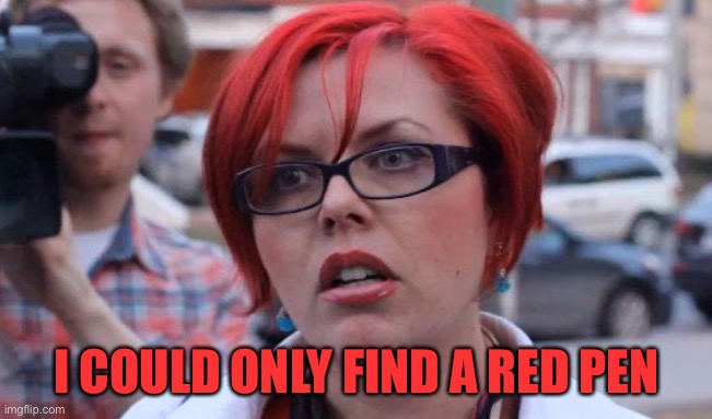 Angry Feminist | I COULD ONLY FIND A RED PEN | image tagged in angry feminist | made w/ Imgflip meme maker