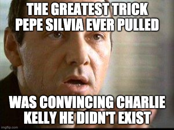 Keyser Soze | THE GREATEST TRICK PEPE SILVIA EVER PULLED; WAS CONVINCING CHARLIE KELLY HE DIDN'T EXIST | image tagged in keyser soze | made w/ Imgflip meme maker