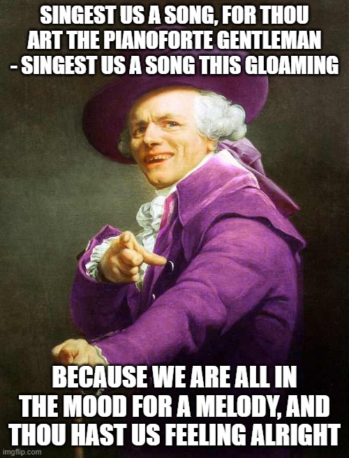 Joseph Ducreux On Da Purp | SINGEST US A SONG, FOR THOU ART THE PIANOFORTE GENTLEMAN - SINGEST US A SONG THIS GLOAMING; BECAUSE WE ARE ALL IN THE MOOD FOR A MELODY, AND THOU HAST US FEELING ALRIGHT | image tagged in joseph ducreux on da purp | made w/ Imgflip meme maker