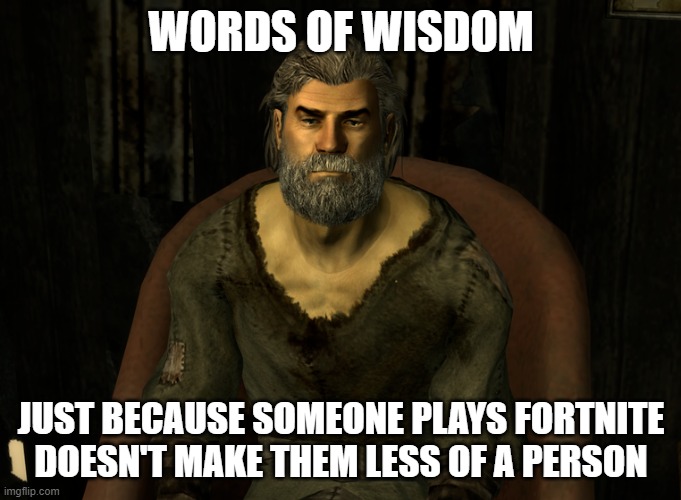 words of wisdom | WORDS OF WISDOM; JUST BECAUSE SOMEONE PLAYS FORTNITE DOESN'T MAKE THEM LESS OF A PERSON | image tagged in words of wisdom,fortnite,respect | made w/ Imgflip meme maker