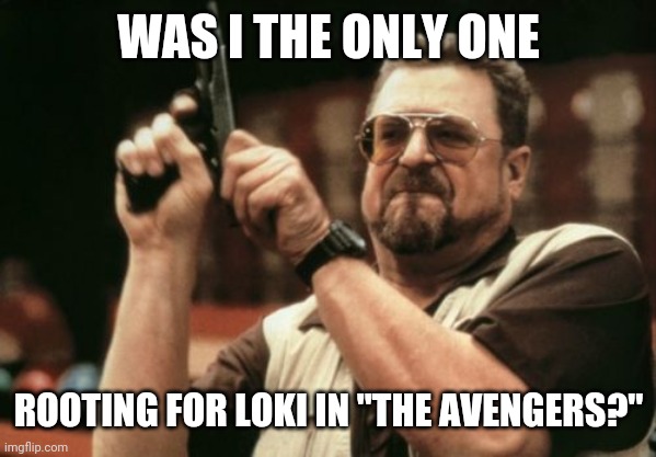 Am I The Only One Around Here Meme | WAS I THE ONLY ONE; ROOTING FOR LOKI IN "THE AVENGERS?" | image tagged in memes,am i the only one around here,loki | made w/ Imgflip meme maker