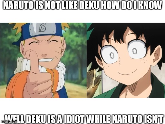 Btw the idea was from alwa_wala go check them out✌️ | NARUTO IS NOT LIKE DEKU HOW DO I KNOW; WELL DEKU IS A IDIOT WHILE NARUTO ISN’T | image tagged in naruto,deku,memes,anime | made w/ Imgflip meme maker
