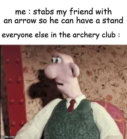 Jojo is life | me : stabs my friend with an arrow so he can have a stand; everyone else in the archery club : | image tagged in surprised wallace | made w/ Imgflip meme maker