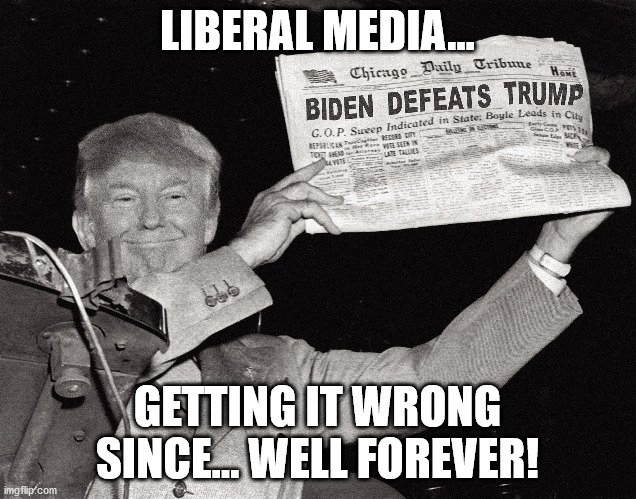 They probably already have the presses ready to roll.. | LIBERAL MEDIA... GETTING IT WRONG SINCE... WELL FOREVER! | image tagged in election 2020,liberal media,donald trump,joe biden | made w/ Imgflip meme maker