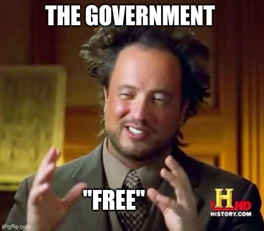 Nothing the government gives you is free | THE GOVERNMENT; "FREE" | image tagged in memes,ancient aliens | made w/ Imgflip meme maker