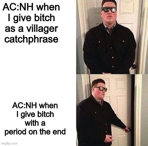 Persuadable Bouncer | AC:NH when I give bitch as a villager catchphrase; AC:NH when I give bitch with a period on the end | image tagged in persuadable bouncer | made w/ Imgflip meme maker