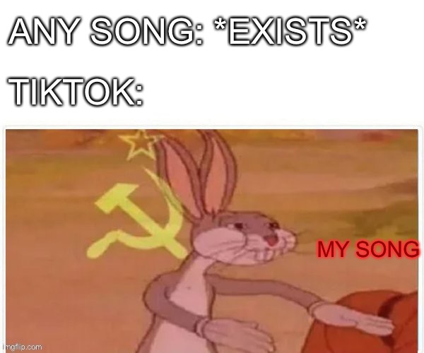 I’m not wrong. | ANY SONG: *EXISTS*; TIKTOK:; MY SONG | image tagged in communist bugs bunny | made w/ Imgflip meme maker