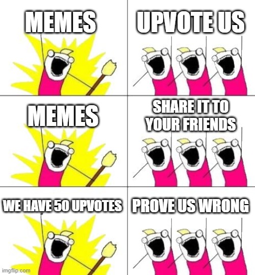 What Do We Want 3 | MEMES; UPVOTE US; MEMES; SHARE IT TO YOUR FRIENDS; WE HAVE 50 UPVOTES; PROVE US WRONG | image tagged in memes,what do we want 3 | made w/ Imgflip meme maker