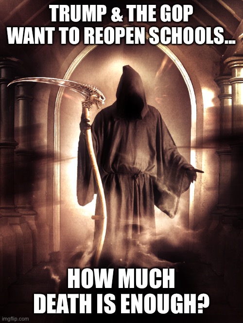Reopen schools | TRUMP & THE GOP WANT TO REOPEN SCHOOLS... HOW MUCH DEATH IS ENOUGH? | image tagged in trump,covid-19,coronavirus | made w/ Imgflip meme maker