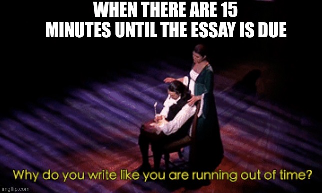 WHEN THERE ARE 15 MINUTES UNTIL THE ESSAY IS DUE | image tagged in hamilton,school | made w/ Imgflip meme maker