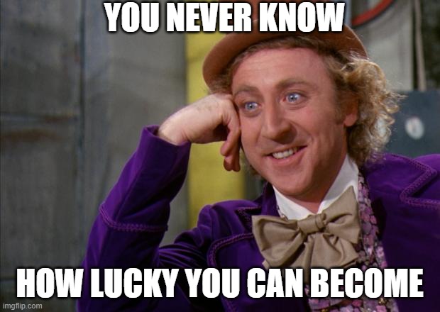 Willy Wonka HD | YOU NEVER KNOW; HOW LUCKY YOU CAN BECOME | image tagged in willy wonka hd | made w/ Imgflip meme maker