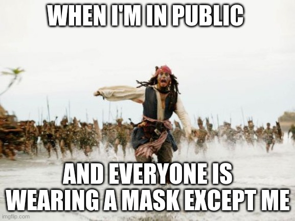 Jack Sparrow Being Chased | WHEN I'M IN PUBLIC; AND EVERYONE IS WEARING A MASK EXCEPT ME | image tagged in memes,jack sparrow being chased | made w/ Imgflip meme maker