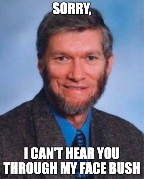 Ken Ham's Truly Awful Facial Hair | SORRY, I CAN'T HEAR YOU THROUGH MY FACE BUSH | image tagged in memes,ken,creationism,facial hair | made w/ Imgflip meme maker