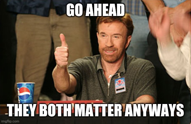 Chuck Norris Approves Meme | GO AHEAD THEY BOTH MATTER ANYWAYS | image tagged in memes,chuck norris approves,chuck norris | made w/ Imgflip meme maker