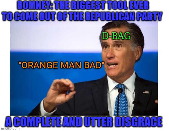 Democrap Traitor Romney | ROMNEY: THE BIGGEST TOOL EVER TO COME OUT OF THE REPUBLICAN PARTY; D-BAG; "ORANGE MAN BAD"; A COMPLETE AND UTTER DISGRACE | image tagged in disturbing,fake friends,sore loser,traitor,fake people,tool | made w/ Imgflip meme maker