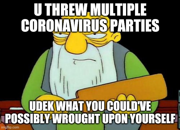 That's a paddlin' | U THREW MULTIPLE CORONAVIRUS PARTIES; UDEK WHAT YOU COULD'VE POSSIBLY WROUGHT UPON YOURSELF | image tagged in memes,that's a paddlin',coronavirus | made w/ Imgflip meme maker