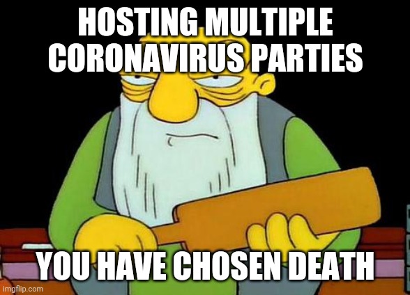 That's a paddlin' | HOSTING MULTIPLE CORONAVIRUS PARTIES; YOU HAVE CHOSEN DEATH | image tagged in memes,that's a paddlin',coronavirus,savage memes | made w/ Imgflip meme maker