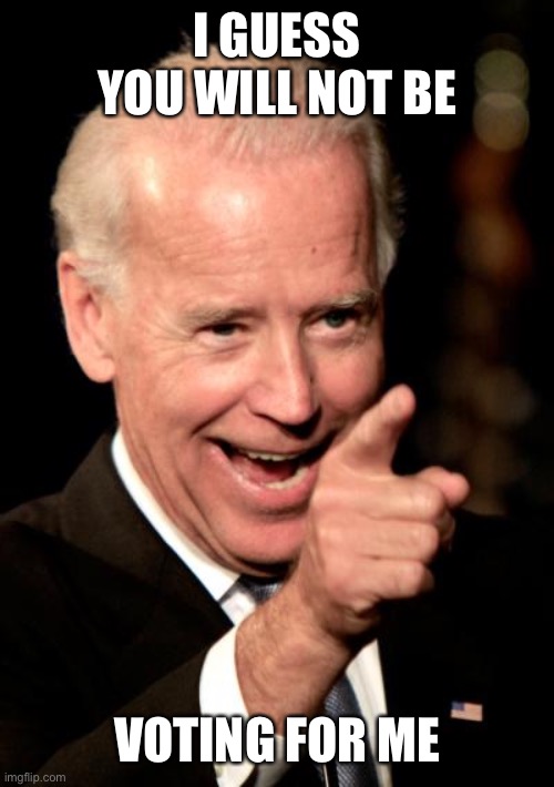 Smilin Biden Meme | I GUESS YOU WILL NOT BE VOTING FOR ME | image tagged in memes,smilin biden | made w/ Imgflip meme maker