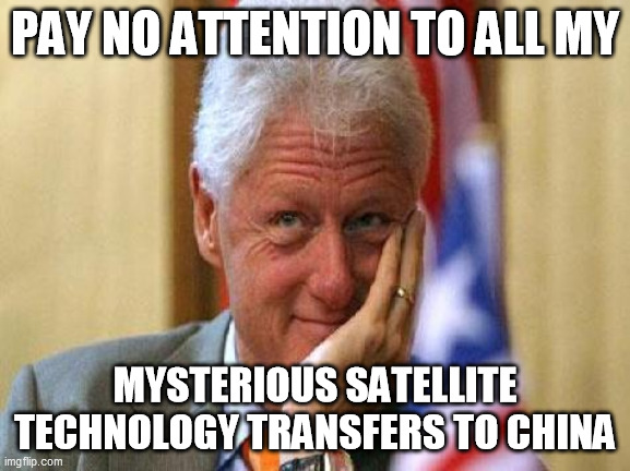 smiling bill clinton | PAY NO ATTENTION TO ALL MY MYSTERIOUS SATELLITE TECHNOLOGY TRANSFERS TO CHINA | image tagged in smiling bill clinton | made w/ Imgflip meme maker