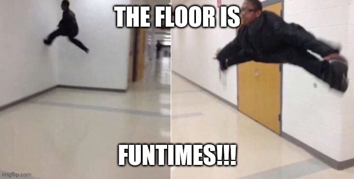 The floor is | THE FLOOR IS; FUNTIMES!!! | image tagged in the floor is | made w/ Imgflip meme maker