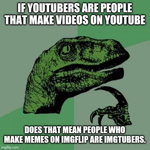 Philosoraptor | IF YOUTUBERS ARE PEOPLE THAT MAKE VIDEOS ON YOUTUBE; DOES THAT MEAN PEOPLE WHO MAKE MEMES ON IMGFLIP ARE IMGTUBERS. | image tagged in memes,philosoraptor | made w/ Imgflip meme maker