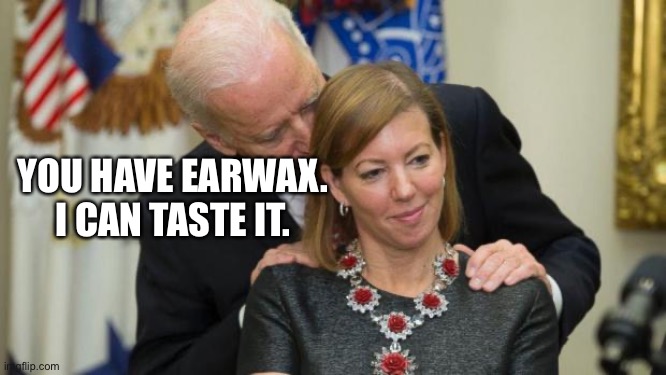Yummy Earwax. | YOU HAVE EARWAX.
I CAN TASTE IT. | image tagged in creepy joe biden | made w/ Imgflip meme maker