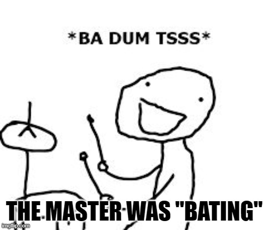 BaDumTss | THE MASTER WAS "BATING" | image tagged in badumtss | made w/ Imgflip meme maker