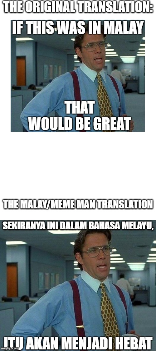 That would be great | THE ORIGINAL TRANSLATION:; IF THIS WAS IN MALAY; THAT WOULD BE GREAT; THE MALAY/MEME MAN TRANSLATION; SEKIRANYA INI DALAM BAHASA MELAYU, ITU AKAN MENJADI HEBAT | image tagged in blank white template,that would be great,malay,meme man,google translate | made w/ Imgflip meme maker