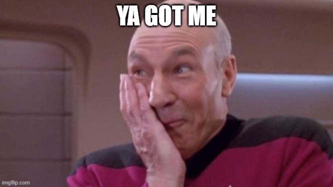 picard oops | YA GOT ME | image tagged in picard oops | made w/ Imgflip meme maker