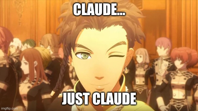 Claude is hot. | CLAUDE... JUST CLAUDE | image tagged in fire emblem,games | made w/ Imgflip meme maker