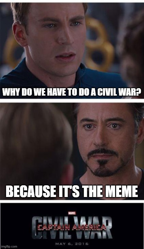Marvel Civil War 1 | WHY DO WE HAVE TO DO A CIVIL WAR? BECAUSE IT'S THE MEME | image tagged in memes,marvel civil war 1 | made w/ Imgflip meme maker