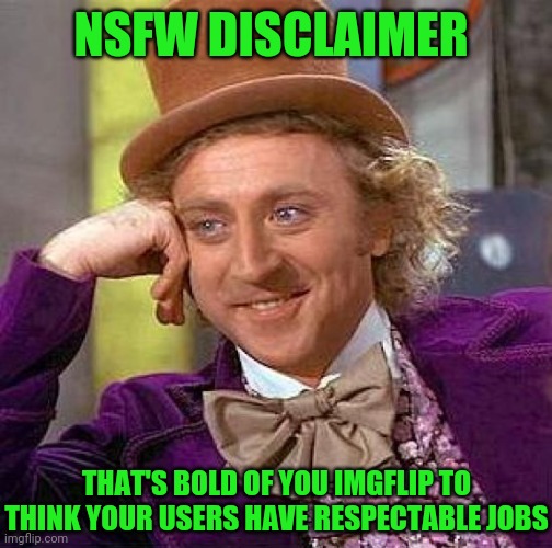 Creepy Condescending Wonka | NSFW DISCLAIMER; THAT'S BOLD OF YOU IMGFLIP TO THINK YOUR USERS HAVE RESPECTABLE JOBS | image tagged in memes,creepy condescending wonka | made w/ Imgflip meme maker