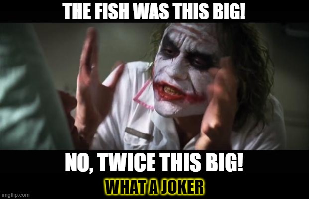 Tell me about the Baitman! | THE FISH WAS THIS BIG! NO, TWICE THIS BIG! WHAT A JOKER | image tagged in memes,and everybody loses their minds,fish,joker | made w/ Imgflip meme maker