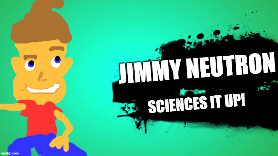 Idk why | JIMMY NEUTRON; SCIENCES IT UP! | image tagged in everyone joins the battle | made w/ Imgflip meme maker