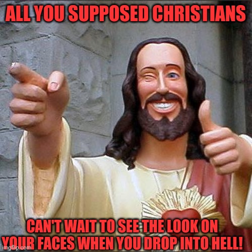 Buddy Christ Meme | ALL YOU SUPPOSED CHRISTIANS; CAN'T WAIT TO SEE THE LOOK ON YOUR FACES WHEN YOU DROP INTO HELL! | image tagged in memes,buddy christ,donald trump,evangelicals | made w/ Imgflip meme maker