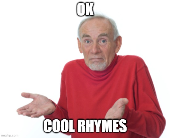Guess I'll die  | OK COOL RHYMES | image tagged in guess i'll die | made w/ Imgflip meme maker