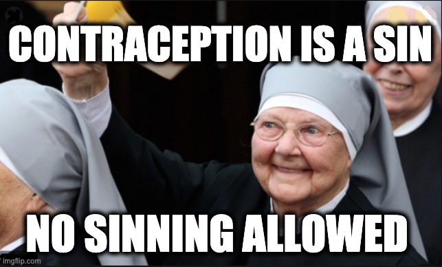 CONTRACEPTION IS A SIN; NO SINNING ALLOWED | image tagged in memes,catholic church,christianity,gop,trump | made w/ Imgflip meme maker