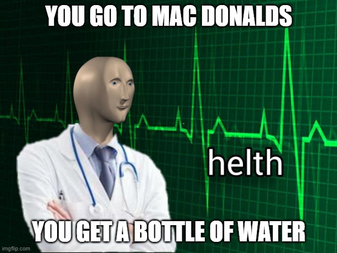 Stonks Helth | YOU GO TO MAC DONALDS; YOU GET A BOTTLE OF WATER | image tagged in stonks helth | made w/ Imgflip meme maker