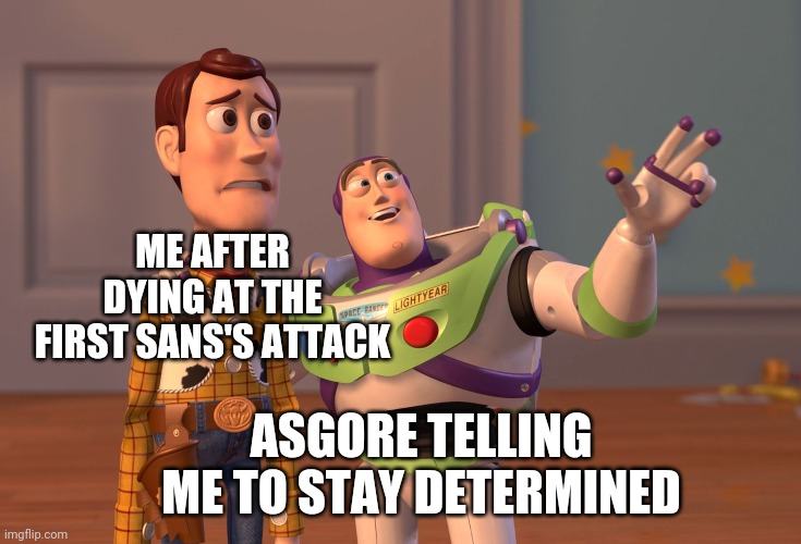 X, X Everywhere | ME AFTER DYING AT THE FIRST SANS'S ATTACK; ASGORE TELLING ME TO STAY DETERMINED | image tagged in memes,x x everywhere | made w/ Imgflip meme maker
