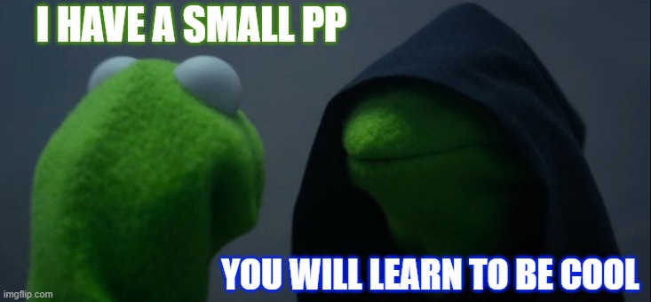 future self | I HAVE A SMALL PP; YOU WILL LEARN TO BE COOL | image tagged in memes,evil kermit | made w/ Imgflip meme maker