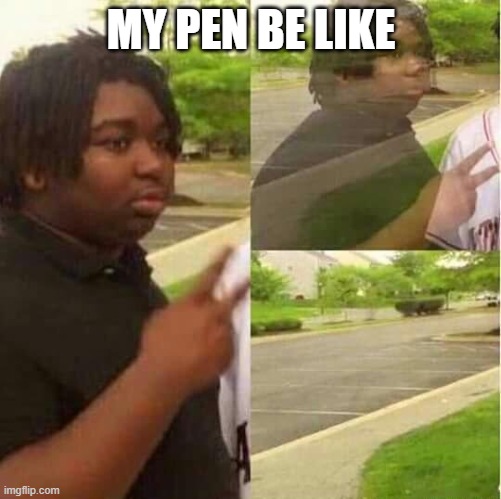 disappearing  | MY PEN BE LIKE | image tagged in disappearing | made w/ Imgflip meme maker