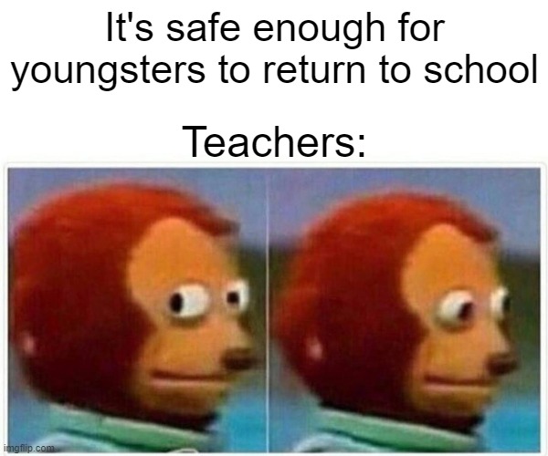 Are we a joke to you? | It's safe enough for youngsters to return to school; Teachers: | image tagged in memes,monkey puppet,teachers,school reopen,covid-19 | made w/ Imgflip meme maker