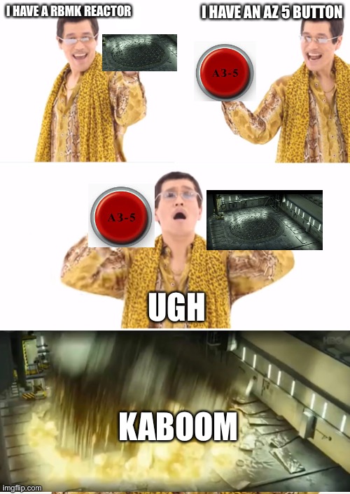 PPAP Meme | I HAVE AN AZ 5 BUTTON; I HAVE A RBMK REACTOR; UGH; KABOOM | image tagged in memes,ppap | made w/ Imgflip meme maker