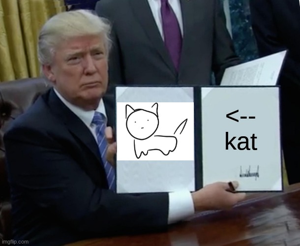iz kat | <-- kat | image tagged in memes,trump bill signing,kat,lol | made w/ Imgflip meme maker