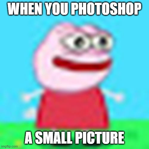 ohh my eyyyyyyes | WHEN YOU PHOTOSHOP; A SMALL PICTURE | image tagged in burn in hell meme | made w/ Imgflip meme maker