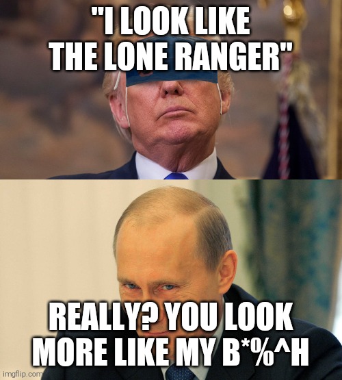 "I LOOK LIKE THE LONE RANGER"; REALLY? YOU LOOK MORE LIKE MY B*%^H | image tagged in memes,donald trump,traitor,vladimir putin | made w/ Imgflip meme maker