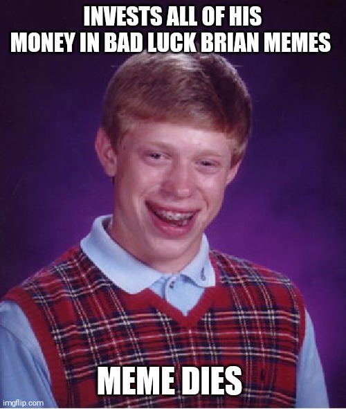Bad Luck Brian Meme | INVESTS ALL OF HIS MONEY IN BAD LUCK BRIAN MEMES; MEME DIES | image tagged in memes,bad luck brian | made w/ Imgflip meme maker